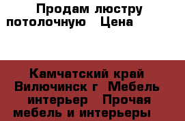 Продам люстру потолочную › Цена ­ 10 000 - Камчатский край, Вилючинск г. Мебель, интерьер » Прочая мебель и интерьеры   